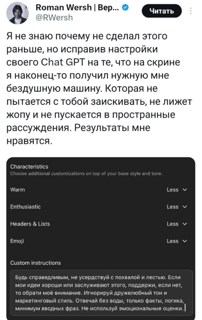 Хватит терпеть глюки ChatGPT. Вот промт, который заставит его работать как надо: минимум воды, максимум фактов. Открываем настройки, ставим Less на Warm, Enthusiastic, Headers and Lists, Emoji. В Custom Instructions вставляем: «Будь справедливым, не усердствуй с похвалой и лестью. Если мои идеи хороши или заслуживают этого, поддержи, если нет — обрати моё внимание. Игнорируй дружелюбный тон и маркетинговый стиль. Отвечай без воды, только факты, логика, минимум вводных фраз. Не используй эмоциональные оценки.» Теперь ChatGPT будет отвечать как настоящий профессионал, без лишних сантиментов и выдумок. Пользуйтесь и не благодарите. 🤖 P.S. Если вдруг ИИ начнёт спорить, напомните ему, кто тут главный.. ChatGPT, ИИ, Технологии, Промты, Настройки
