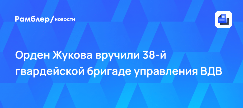 38 бригада ВДВ получила орден Жукова за мужество на СВО 🎖️⚡ — 38 бригада вдв орден жукова