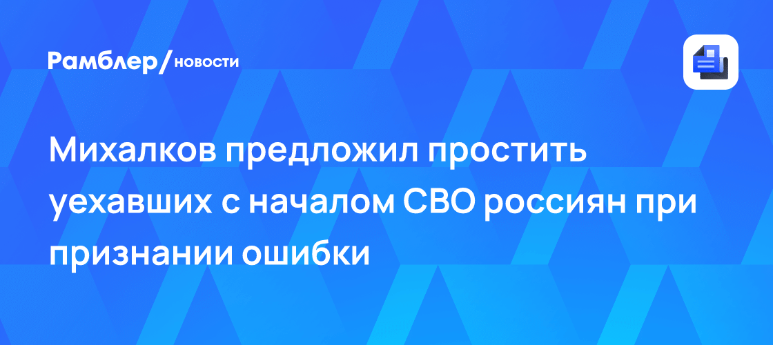 Михалков высказался о прощении уехавших из РФ 🇷🇺🎭 — михалков про уехавших россиян