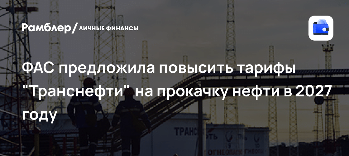 ФАС поднимет тарифы Транснефти на прокачку нефти 📈🛢️ — транснефть тарифы на транспорт нефти 2027