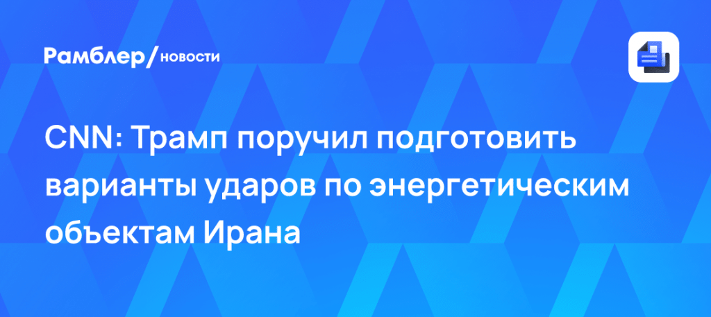 Трамп поручил военным подготовить удары по энергетике Ирана ⚡🎯 — удары по ирану