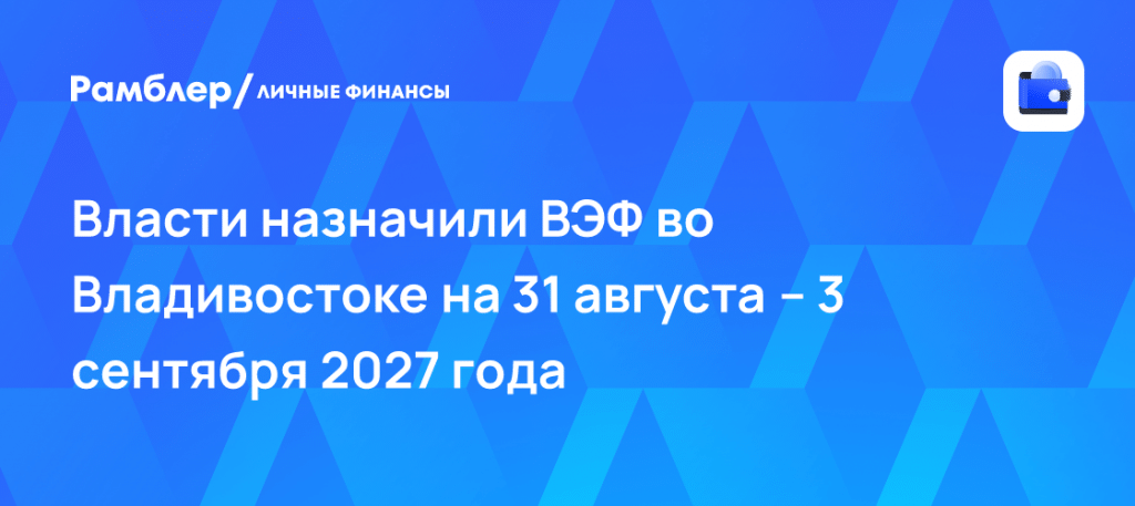 ВЭФ 2027 даты проведения: Владивосток примет форум в августе 🗓️🔥 — восточный экономический форум 2027